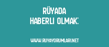 Rüyada Haberli Olmak: