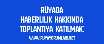 Rüyada Haberlilik Hakkında Toplantıya Katılmak: