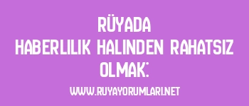 Rüyada Haberlilik Halinden Rahatsız Olmak: