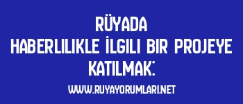 Rüyada Haberlilikle İlgili Bir Projeye Katılmak: