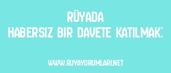 Rüyada Habersiz Bir Davete Katılmak: