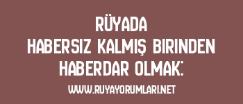Rüyada Habersiz Kalmış Birinden Haberdar Olmak: