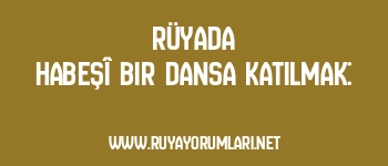 Rüyada Habeşî Bir Dansa Katılmak: