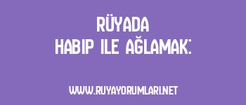 Rüyada Habip ile Ağlamak: