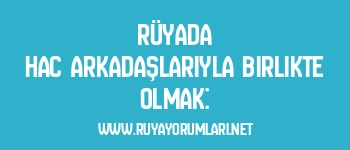 Rüyada Hac Arkadaşlarıyla Birlikte Olmak: