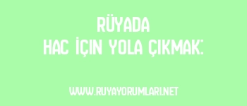 Rüyada Hac İçin Yola Çıkmak: