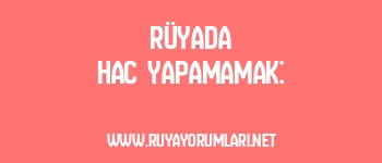 Rüyada Hac Yapamamak: