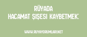Rüyada Hacamat Şişesi Kaybetmek: