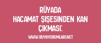 Rüyada Hacamat Şişesinden Kan Çıkması: