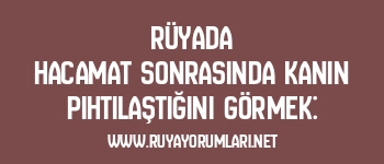 Rüyada Hacamat Sonrasında Kanın Pıhtılaştığını Görmek: