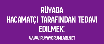 Rüyada Hacamatçı Tarafından Tedavi Edilmek: