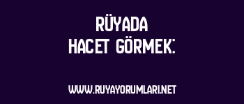 Rüyada Hacet Görmek: