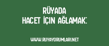 Rüyada Hacet İçin Ağlamak: