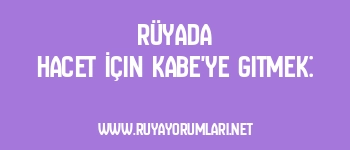 Rüyada Hacet İçin Kabe’ye Gitmek: