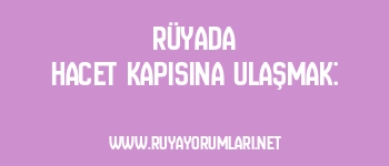 Rüyada Hacet Kapısına Ulaşmak: