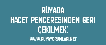 Rüyada Hacet Penceresinden Geri Çekilmek: