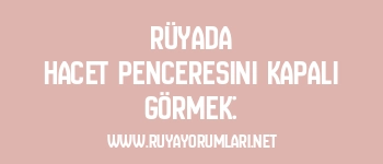 Rüyada Hacet Penceresini Kapalı Görmek: