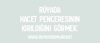 Rüyada Hacet Penceresinin Kırıldığını Görmek: