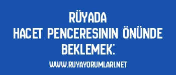 Rüyada Hacet Penceresinin Önünde Beklemek: