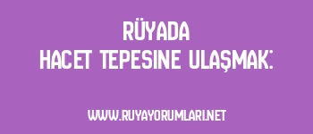 Rüyada Hacet Tepesine Ulaşmak: