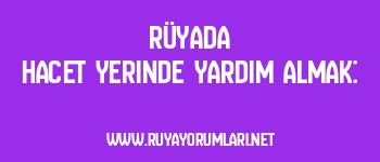 Rüyada Hacet Yerinde Yardım Almak: