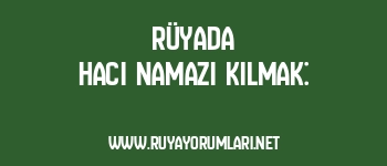 Rüyada Hacı Namazı Kılmak: