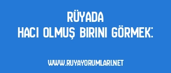 Rüyada Hacı Olmuş Birini Görmek: