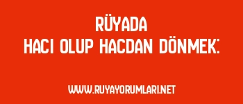 Rüyada Hacı Olup Hacdan Dönmek: