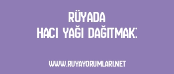 Rüyada Hacı Yağı Dağıtmak: