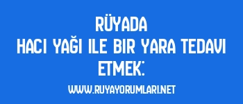 Rüyada Hacı Yağı ile Bir Yara Tedavi Etmek: