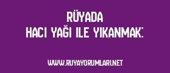 Rüyada Hacı Yağı ile Yıkanmak: