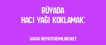 Rüyada Hacı Yağı Koklamak: