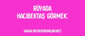 Rüyada Hacıbektaş Görmek: