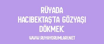 Rüyada Hacıbektaş’ta Gözyaşı Dökmek: