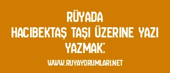 Rüyada Hacıbektaş Taşı Üzerine Yazı Yazmak: