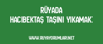 Rüyada Hacıbektaş Taşını Yıkamak: