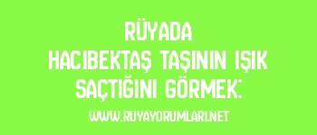 Rüyada Hacıbektaş Taşının Işık Saçtığını Görmek: