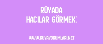 Rüyada Hacılar Görmek: