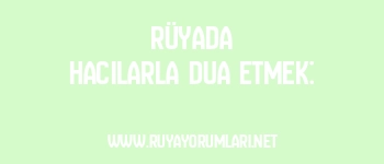 Rüyada Hacılarla Dua Etmek:
