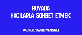 Rüyada Hacılarla Sohbet Etmek: