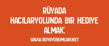 Rüyada Hacılaryolunda Bir Hediye Almak: