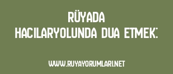 Rüyada Hacılaryolunda Dua Etmek: