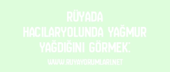 Rüyada Hacılaryolunda Yağmur Yağdığını Görmek: