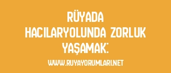 Rüyada Hacılaryolunda Zorluk Yaşamak: