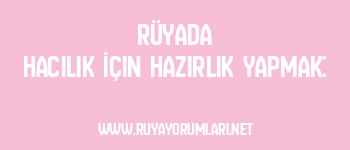 Rüyada Hacılık İçin Hazırlık Yapmak:
