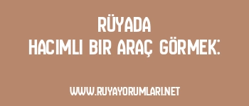 Rüyada Hacimli Bir Araç Görmek: