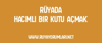 Rüyada Hacimli Bir Kutu Açmak: