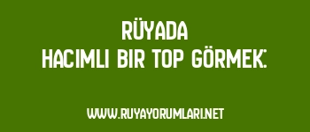 Rüyada Hacimli Bir Top Görmek: