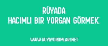 Rüyada Hacimli Bir Yorgan Görmek: