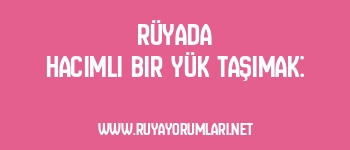 Rüyada Hacimli Bir Yük Taşımak: